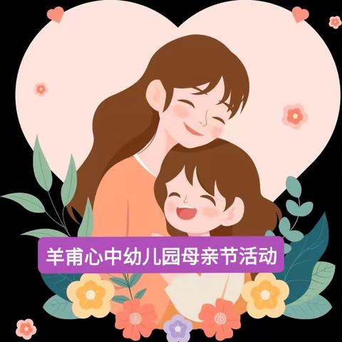 羊甫心中幼儿园“以鲜花送妈妈” ——让爱同行之母亲节快乐