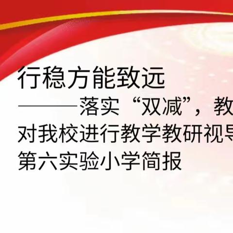 行稳方能致远 ———落实“双减”，教育科技局教研室对我校进行教学教研视导调研工作 第六实验小学简报