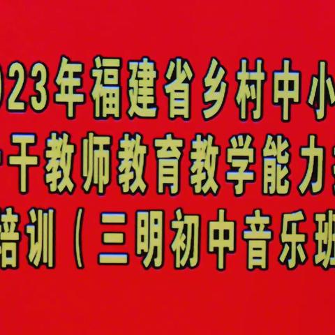 音你而来，蓄力前行 — — — — — 2023年福建省乡村中小学骨干教师教育教学能力提升培训（三明初中音乐班）