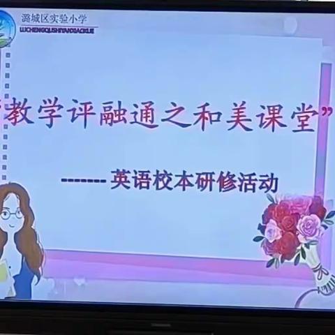 课堂展风采，教研花绽放——记潞城区实验小学“教学评融通之和美课堂”英语主题校本研修活动