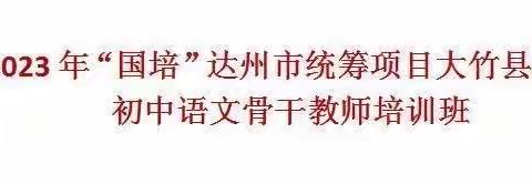 开题明思赋能致远，研途逐梦浸润教学——2023年“国培”达州市统筹项目大竹县农村初中语文骨干教师培训