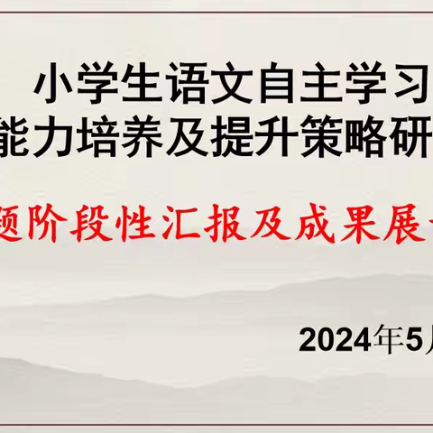 课题引领促提升，成果汇报展硕果——记《小学生语文自主学习能力培养及提升策略研究》课题阶段汇报及成果展示活动