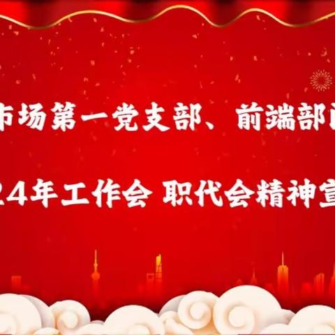 市场第一党支部、前端部门      2024年工作会/职代会精神 宣贯会