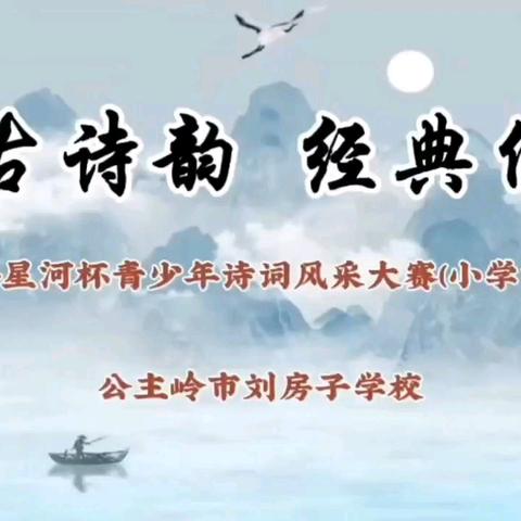 【公主岭市刘房子学校】 千古诗韵 经典传承 ——“星河杯”青少年诗词大赛（小学组）