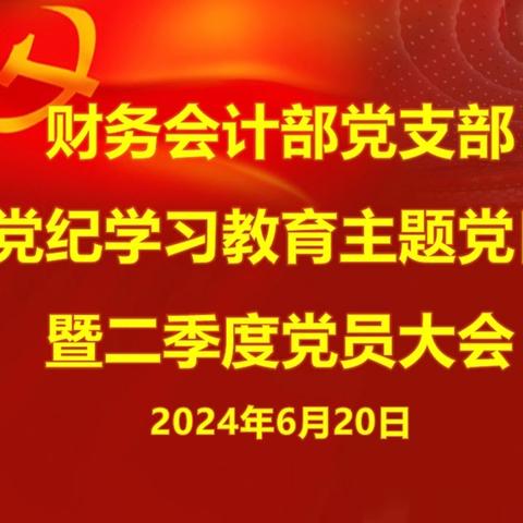 明底线、树高线、做表率、促发展 ——财务会计部党支部开展党纪学习教育主题党日活动暨二季度党员大会