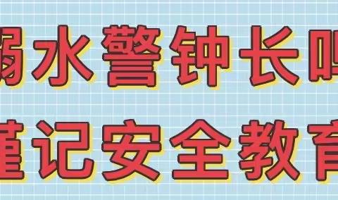 “溺水警钟长鸣，谨记安全教育”----预防溺水安全主题教育告家长书！