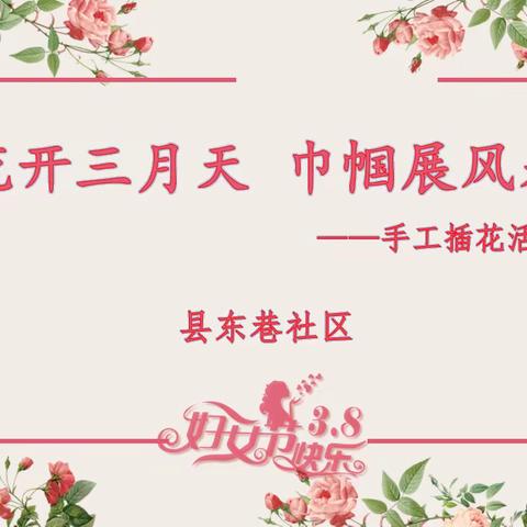【治荟明湖·聚慧县东】花开三月天 巾帼展风采——县东巷社区计生协会开展妇女节手工插花活动
