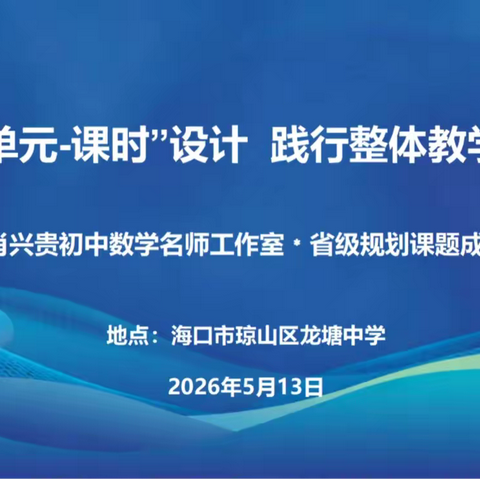 研思并行探判定 整体赋能促成长—— 海南省教育科学规划一般课题《基于整体性的初中数学 “单元 - 课时”教学设计与实践研究》课题成果在海口市琼山区龙塘中学成果推广活动（一）