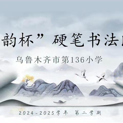 墨香润童心，书韵传经典——乌鲁木齐市第136小学2024-2025学年第二学期“书韵杯”硬笔书法比赛活动纪实