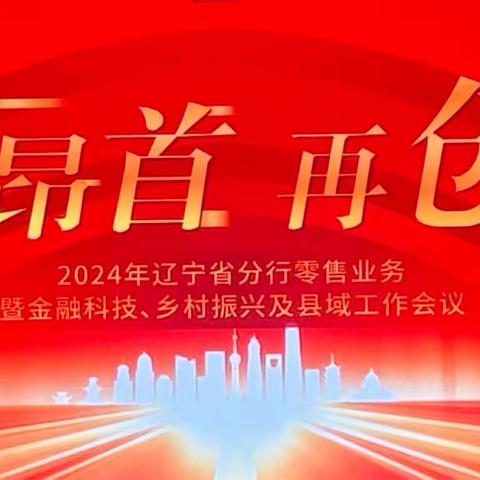 辽宁省分行召开2024年零售业务暨金融科技、乡村振兴及县域工作会议