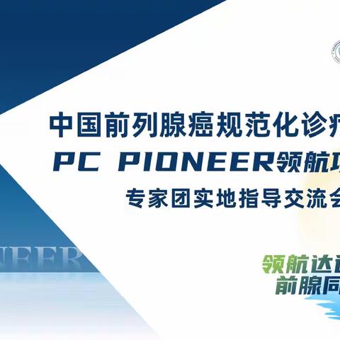 中国前列腺癌规范化诊疗示范行PC PIONEER领航项目二期专家团实地指导交流会