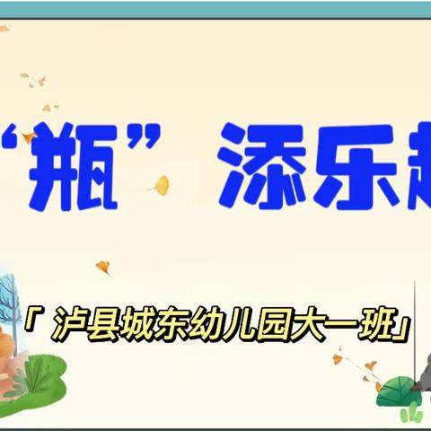 《“瓶”添乐趣》  ——泸县城东幼儿园大一班班本课程