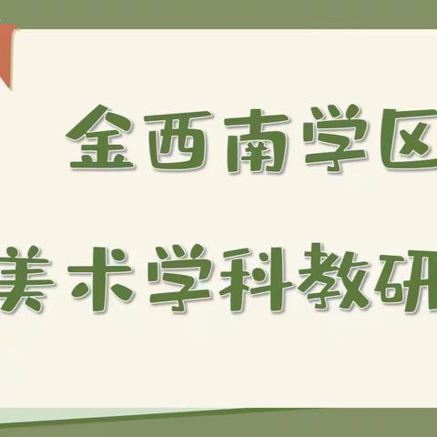 共研共创，助力学生艺术成长——	暨2023-2024学年第二学期金西南学区美术教研会