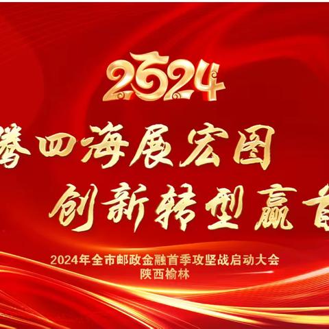 【榆林市分公司召开“龙腾四海展宏图·创新转型赢首季”2024年榆林邮政金融首季攻坚战启动大会】