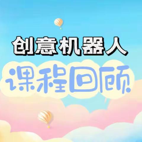 “创意机器人”课程回顾：探索STEAM知识与创新的无限可能