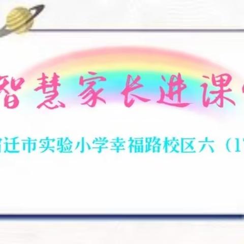 【宿迁市实验小学100+25】智慧家长进课堂 家校携手护花开——市实小幸福路校区六17班“智慧家长进课堂”活动