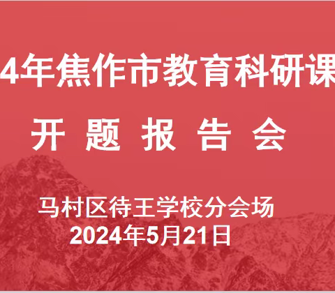 开题研讨立方向，课题研究促发展 ——2024年焦作市教育科研课题马村区待王学校分会场开题报告会圆满召开