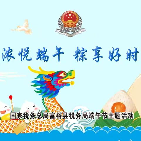 富裕县税务局“粽香寄税情 端午送安康”端午节主题系列活动