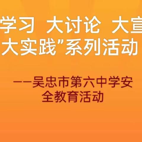 “大学习  大讨论  大宣传  大实践”系列活动 ——吴忠市第六中学安全教育活动