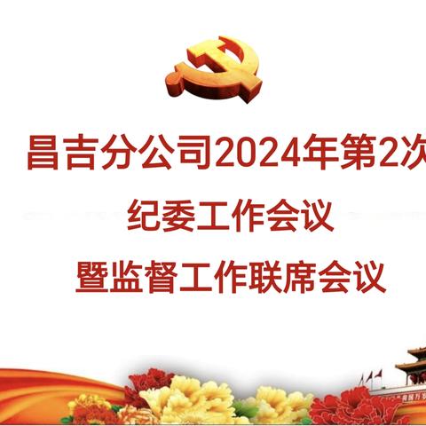 昌吉分公司召开2024年第2次纪委会议和监督工作联席会议