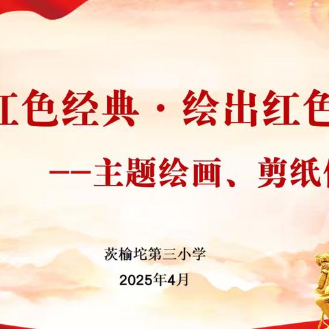 “品读红色经典 绘出红色记忆”—— 茨榆坨第三小学主题绘画剪纸作品展