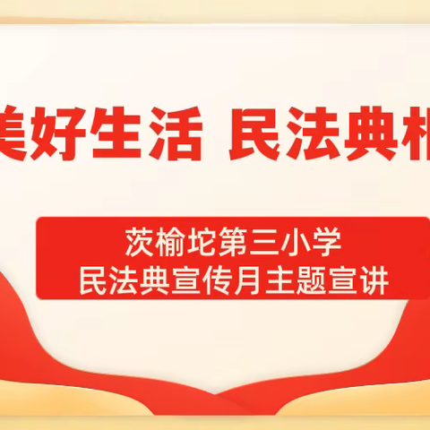 “民法典进校园，法治护航成长”——茨榆坨第三小学民法典宣传月主题教育活动
