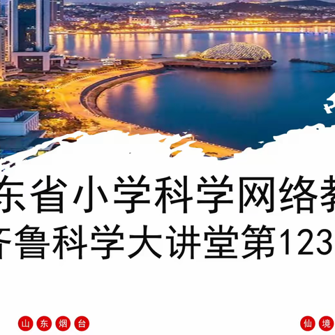 以研促教 研思共成长 ——淄川区小学科学教师参加山东省第123期齐鲁科学大讲堂活动纪实