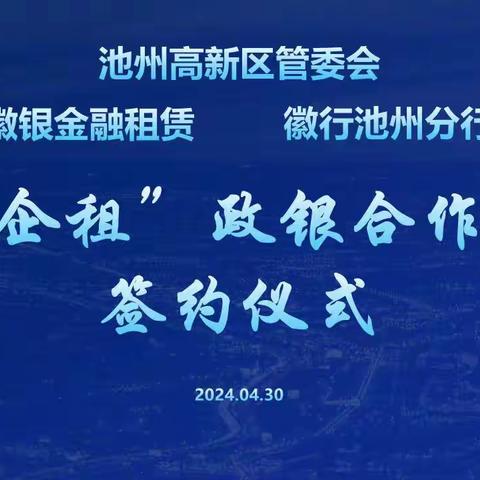 徽商银行池州分行联合徽银金融租赁公司与池州高新技术产业开发区管委会签订“助企租”政银合作协议