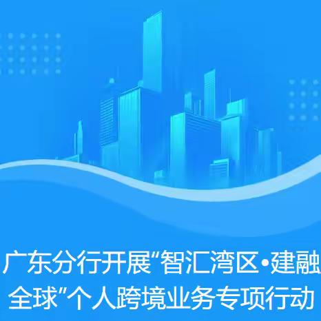 广东分行开展“智汇湾区•建融全球”个人跨境业务专项行动
