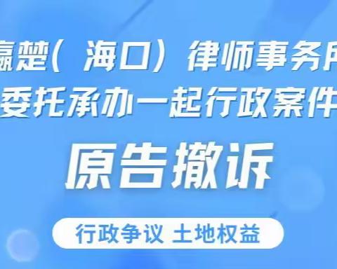 湖北瀛楚（海口）律师事务所受城投委托承办一起行政案件获原告撤诉