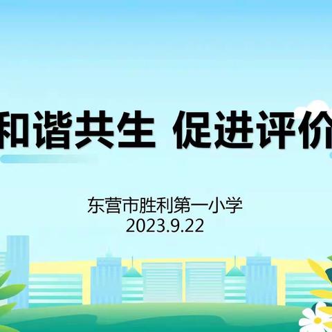 立足和谐共生，促进评价改革——东营市胜利第一小学举行课堂教学评价改革基地推进会