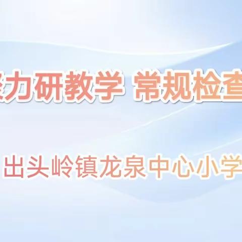 凝心聚力研教学 常规检查促提升——龙泉中心小学教学常规检查