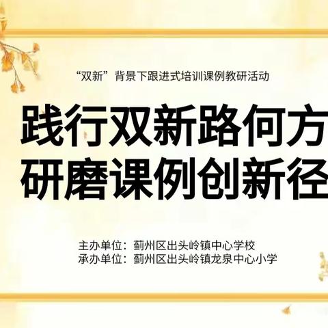 [聚焦课堂革命] ﻿践行“双新”路何方，研磨课例创新径——﻿ ﻿出头岭镇“双新”背景下跟进式培训课例教研活动