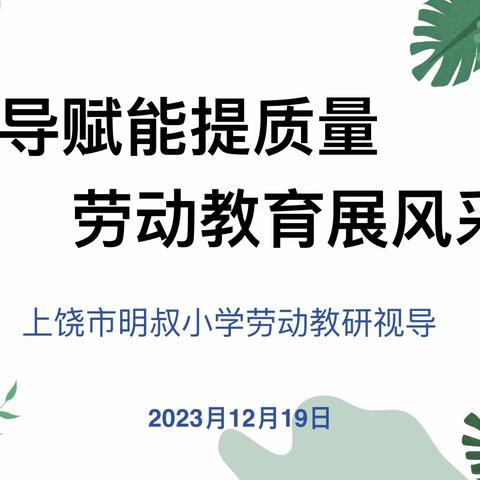 【党建+教研】视导赋能提质量，劳动育人展风采——上饶市明叔小学劳动教育视导活动