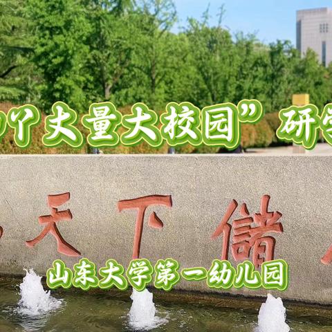 “小脚丫丈量大校园”研学活动 ‍—山东大学第一幼儿园的