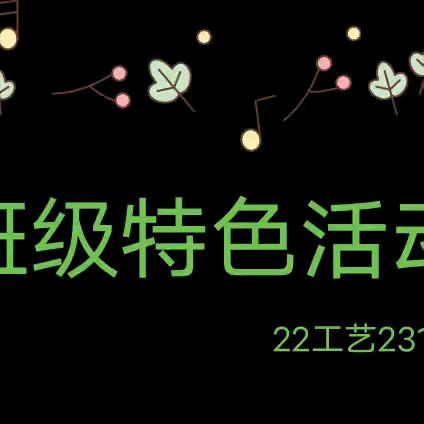 凝聚班级力量 彰显班级特色|22工艺231班开展第2学期的班级特色活动