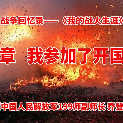 《我的战火生涯》第四章 我参加了开国大典 原中国人民解放军199师副师长乔登云回忆录