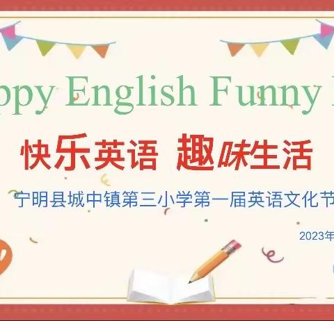 Happy English，Funny Life！ 快乐英语，趣味生活——宁明县城中镇第三小学2023年第一届英语文化节