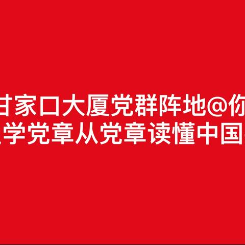 甘家口大厦党群阵地@你 温党史学党章，从党章读懂中国共产党 甘家口大厦党群服务站主题党日活动