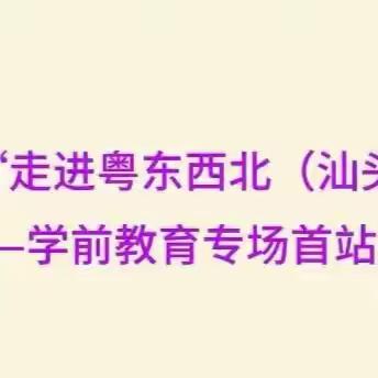 广东省教育研究院“走进粤东西北（汕头市）教研帮扶活动”——学前教育专场首站报道