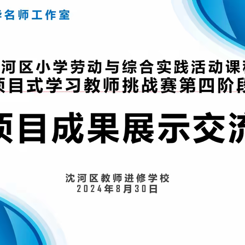 沈河区小学劳动与综合实践活动项目式学习教师挑战赛 项目成果展示交流活动