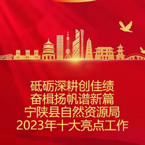 砥砺深耕创佳绩 奋楫扬帆谱新篇 宁陕县自然资源局 2023年十大亮点工作