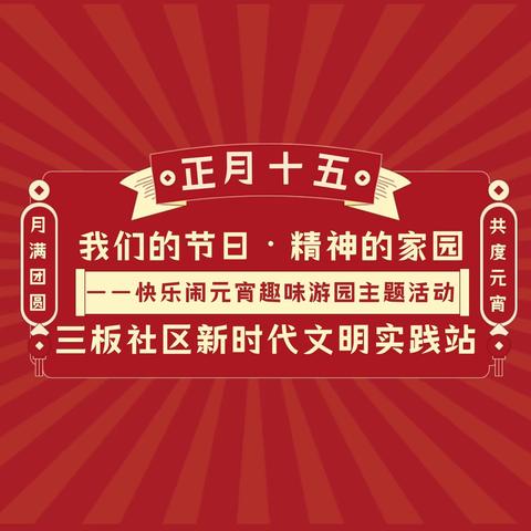 【三板社区新时代文明实践站】我们的节日·精神的家园  ——快乐闹元宵趣味游园主题活动