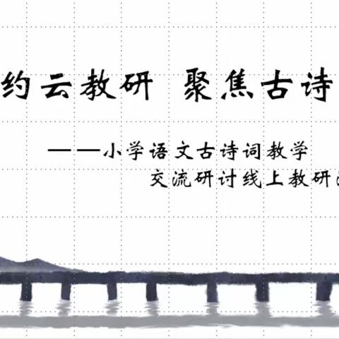 相约云教研  聚焦古诗词 ——小学语文古诗词教学交流研讨线上教研活动