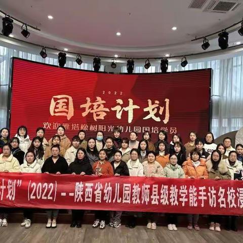 不负韶华育桃李国培研修启智慧——“国培计划（2022）”陕西省幼儿园教师县级教学能手访名校沉浸式培训