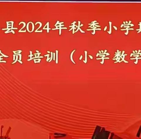 厉兵秣马新征程 奋发扬帆谱新篇——2024年秋季学期全县小学数学教师培训活动小记