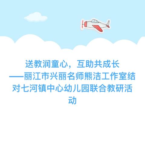 送教润童心，互助共成长 ——丽江市兴丽名师熊洁工作室结对七河镇中心幼儿园联合教研活动