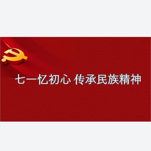 七一忆初心 传承民族精神