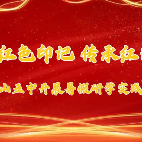 追寻红色印记 传承红色基因——唐山五中开展暑假研学实践教育活动