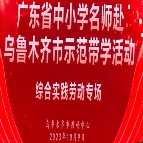 研修正当时，赋能再远航 ——沙依巴克区综合实践活动、劳动教师参加广东中小学名师赴乌鲁木齐市示范带学活动